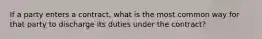 If a party enters a contract, what is the most common way for that party to discharge its duties under the contract?