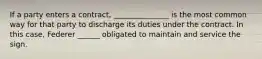 If a party enters a contract, _______________ is the most common way for that party to discharge its duties under the contract. In this case, Federer ______ obligated to maintain and service the sign.