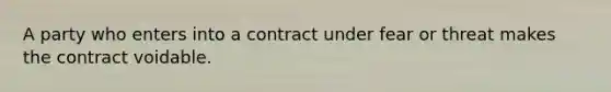 A party who enters into a contract under fear or threat makes the contract voidable.