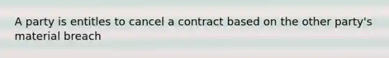 A party is entitles to cancel a contract based on the other party's material breach