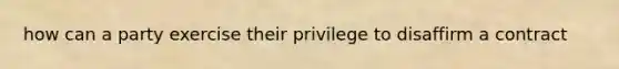 how can a party exercise their privilege to disaffirm a contract