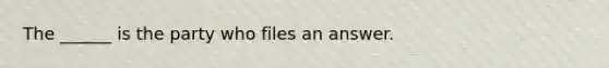 The ______ is the party who files an answer.