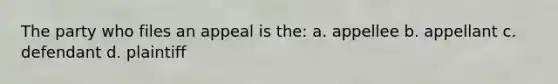 The party who files an appeal is the: a. appellee b. appellant c. defendant d. plaintiff