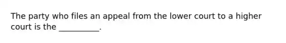 The party who files an appeal from the lower court to a higher court is the __________.