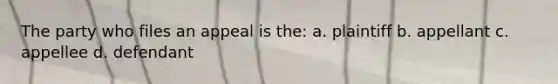 The party who files an appeal is the: a. plaintiff b. appellant c. appellee d. defendant
