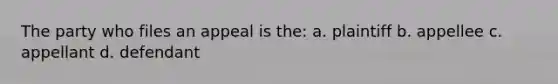 The party who files an appeal is the: a. plaintiff b. appellee c. appellant d. defendant