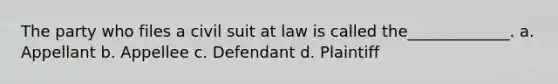 The party who files a civil suit at law is called the_____________. a. Appellant b. Appellee c. Defendant d. Plaintiff