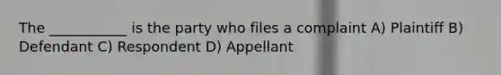 The ___________ is the party who files a complaint A) Plaintiff B) Defendant C) Respondent D) Appellant