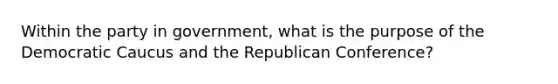 Within the party in government, what is the purpose of the Democratic Caucus and the Republican Conference?