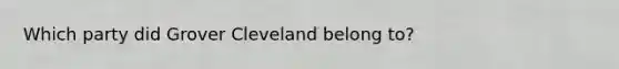 Which party did Grover Cleveland belong to?