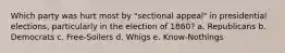 Which party was hurt most by "sectional appeal" in presidential elections, particularly in the election of 1860? a. Republicans b. Democrats c. Free-Soilers d. Whigs e. Know-Nothings