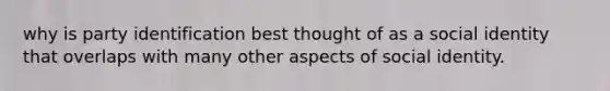 why is party identification best thought of as a social identity that overlaps with many other aspects of social identity.