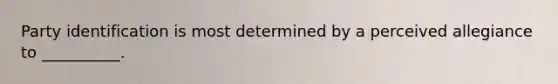 Party identification is most determined by a perceived allegiance to __________.