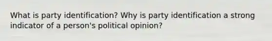 What is party identification? Why is party identification a strong indicator of a person's political opinion?