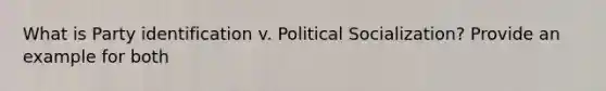 What is Party identification v. Political Socialization? Provide an example for both