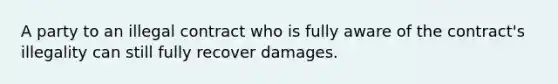 A party to an illegal contract who is fully aware of the contract's illegality can still fully recover damages.