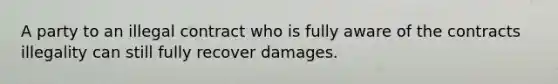 A party to an illegal contract who is fully aware of the contracts illegality can still fully recover damages.