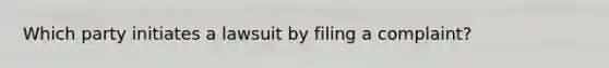 Which party initiates a lawsuit by filing a complaint?