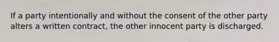 If a party intentionally and without the consent of the other party alters a written contract, the other innocent party is discharged.