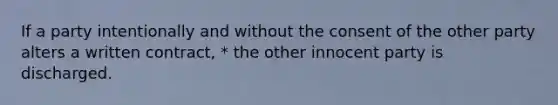 If a party intentionally and without the consent of the other party alters a written contract, * the other innocent party is discharged.