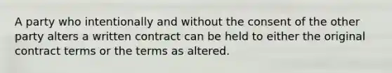 A party who intentionally and without the consent of the other party alters a written contract can be held to either the original contract terms or the terms as altered.