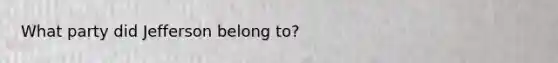What party did Jefferson belong to?