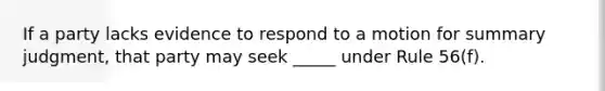 If a party lacks evidence to respond to a motion for summary judgment, that party may seek _____ under Rule 56(f).