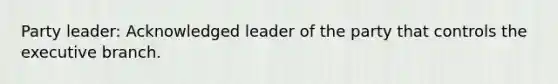 Party leader: Acknowledged leader of the party that controls the executive branch.