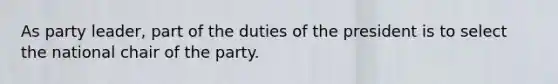 As party leader, part of the duties of the president is to select the national chair of the party.