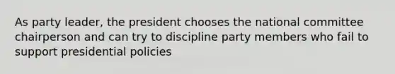 As party leader, the president chooses the national committee chairperson and can try to discipline party members who fail to support presidential policies