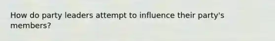 How do party leaders attempt to influence their party's members?