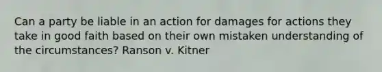 Can a party be liable in an action for damages for actions they take in good faith based on their own mistaken understanding of the circumstances? Ranson v. Kitner