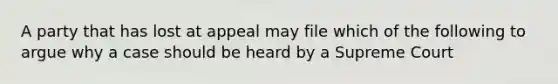 A party that has lost at appeal may file which of the following to argue why a case should be heard by a Supreme Court