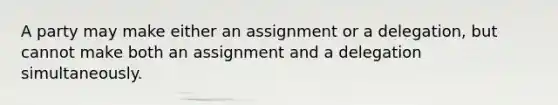 A party may make either an assignment or a delegation, but cannot make both an assignment and a delegation simultaneously.