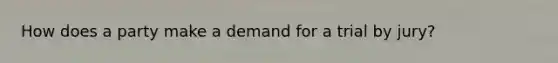How does a party make a demand for a trial by jury?