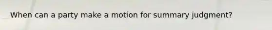 When can a party make a motion for summary judgment?