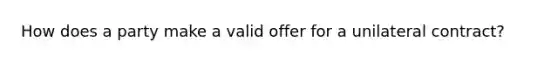 How does a party make a valid offer for a unilateral contract?