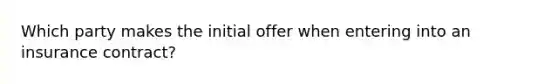 Which party makes the initial offer when entering into an insurance contract?