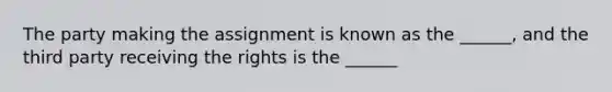 The party making the assignment is known as the ______, and the third party receiving the rights is the ______