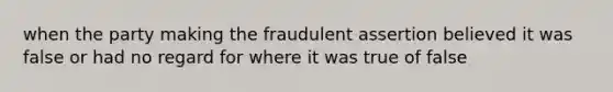 when the party making the fraudulent assertion believed it was false or had no regard for where it was true of false