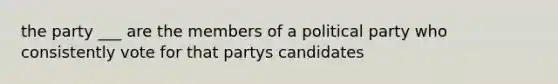 the party ___ are the members of a political party who consistently vote for that partys candidates