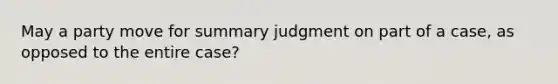 May a party move for summary judgment on part of a case, as opposed to the entire case?