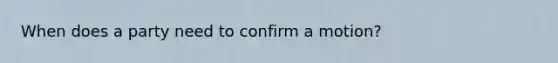 When does a party need to confirm a motion?