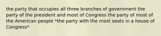 the party that occupies all three branches of government the party of the president and most of Congress the party of most of the American people *the party with the most seats in a house of Congress*