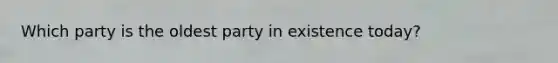 Which party is the oldest party in existence today?