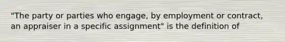 "The party or parties who engage, by employment or contract, an appraiser in a specific assignment" is the definition of