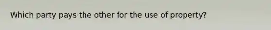 Which party pays the other for the use of property?