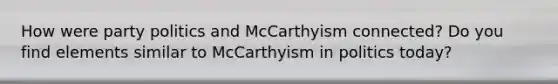 How were party politics and McCarthyism connected? Do you find elements similar to McCarthyism in politics today?