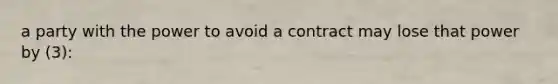 a party with the power to avoid a contract may lose that power by (3):