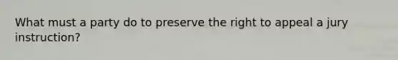 What must a party do to preserve the right to appeal a jury instruction?